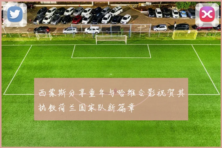 西蒙斯分享童年与哈维合影祝贺其执教荷兰国家队新篇章