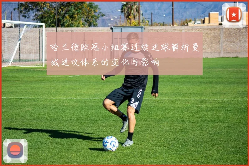 哈兰德欧冠小组赛连续进球解析曼城进攻体系的变化与影响