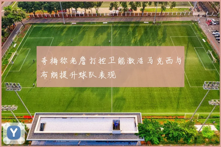 夸梅称老詹打控卫能激活马克西与布朗提升球队表现