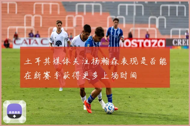 土耳其媒体关注杨瀚森表现是否能在新赛季获得更多上场时间