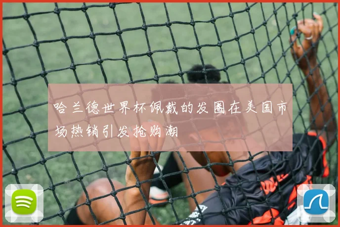 哈兰德世界杯佩戴的发圈在美国市场热销引发抢购潮