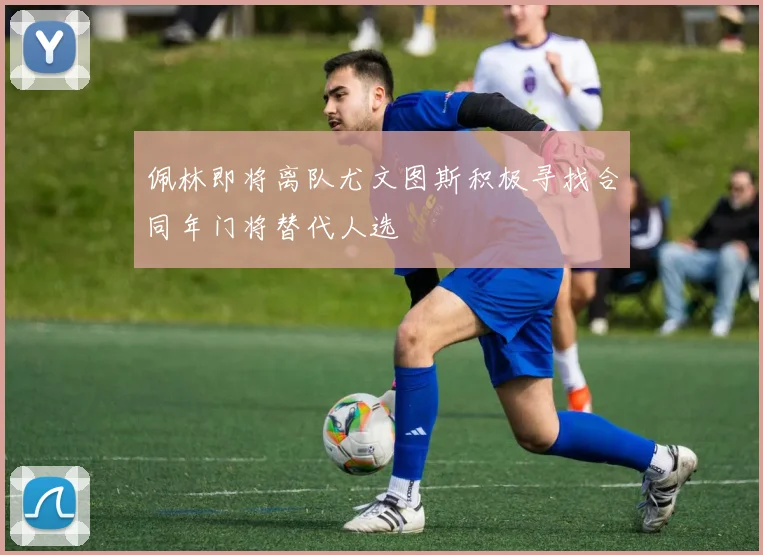 佩林即将离队尤文图斯积极寻找合同年门将替代人选