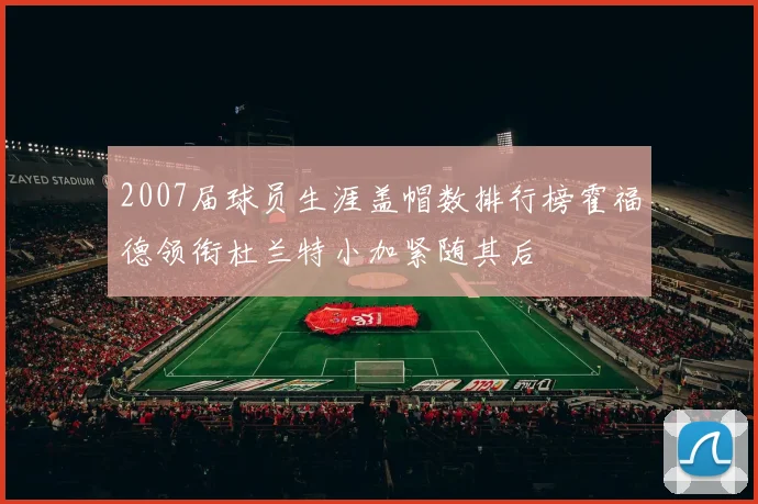 2007届球员生涯盖帽数排行榜霍福德领衔杜兰特小加紧随其后